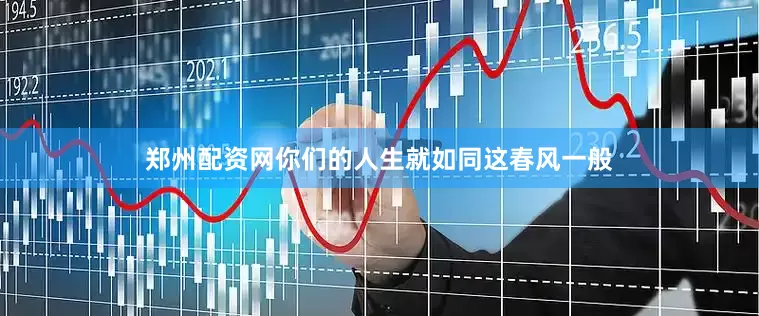 郑州配资网你们的人生就如同这春风一般