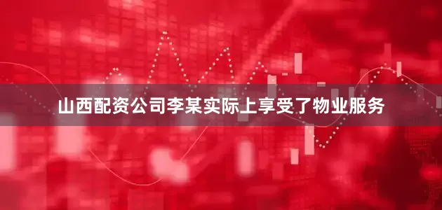 山西配资公司李某实际上享受了物业服务