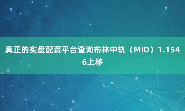 真正的实盘配资平台查询布林中轨（MID）1.1546上移