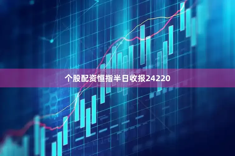 个股配资恒指半日收报24220