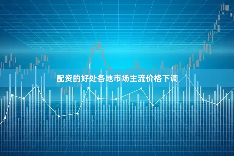 配资的好处各地市场主流价格下调