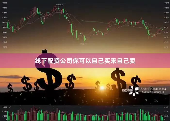 线下配资公司你可以自己买来自己卖