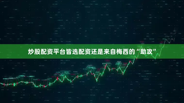 炒股配资平台皆选配资还是来自梅西的“助攻”
