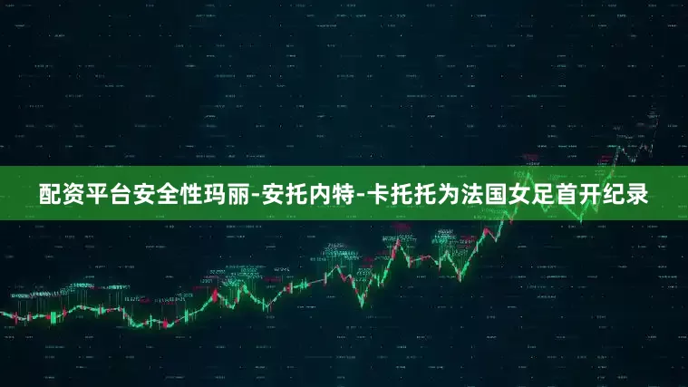 配资平台安全性玛丽-安托内特-卡托托为法国女足首开纪录