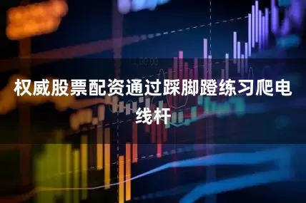 权威股票配资通过踩脚蹬练习爬电线杆