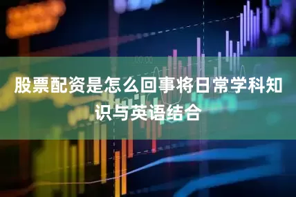 股票配资是怎么回事将日常学科知识与英语结合