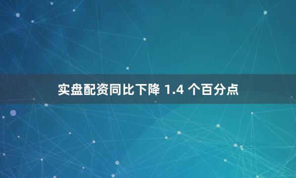 实盘配资同比下降 1.4 个百分点