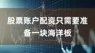 股票账户配资只需要准备一块海洋板