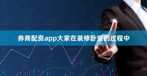 券商配资app大家在装修卧室的过程中