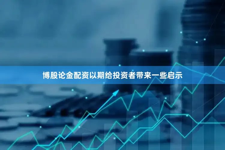 博股论金配资以期给投资者带来一些启示