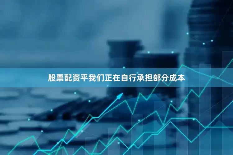 股票配资平我们正在自行承担部分成本