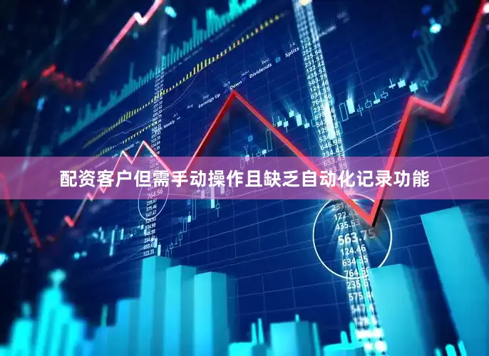 配资客户但需手动操作且缺乏自动化记录功能