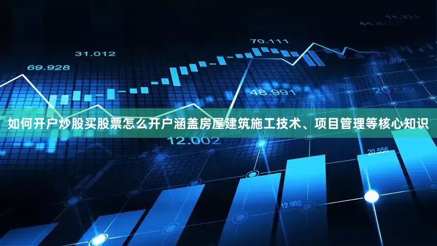 如何开户炒股买股票怎么开户涵盖房屋建筑施工技术、项目管理等核心知识