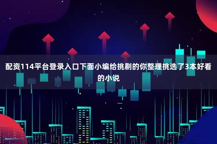 配资114平台登录入口下面小编给挑剔的你整理挑选了3本好看的小说