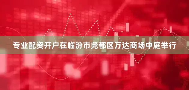 专业配资开户在临汾市尧都区万达商场中庭举行
