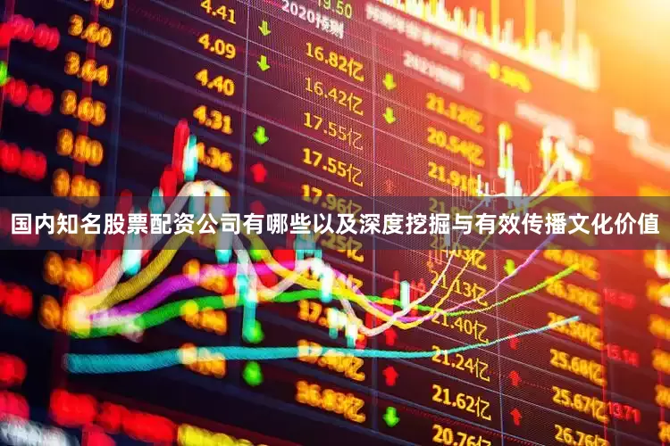 国内知名股票配资公司有哪些以及深度挖掘与有效传播文化价值