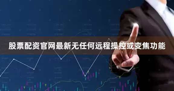 股票配资官网最新无任何远程操控或变焦功能
