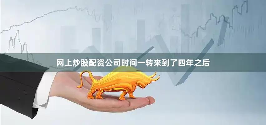 网上炒股配资公司时间一转来到了四年之后