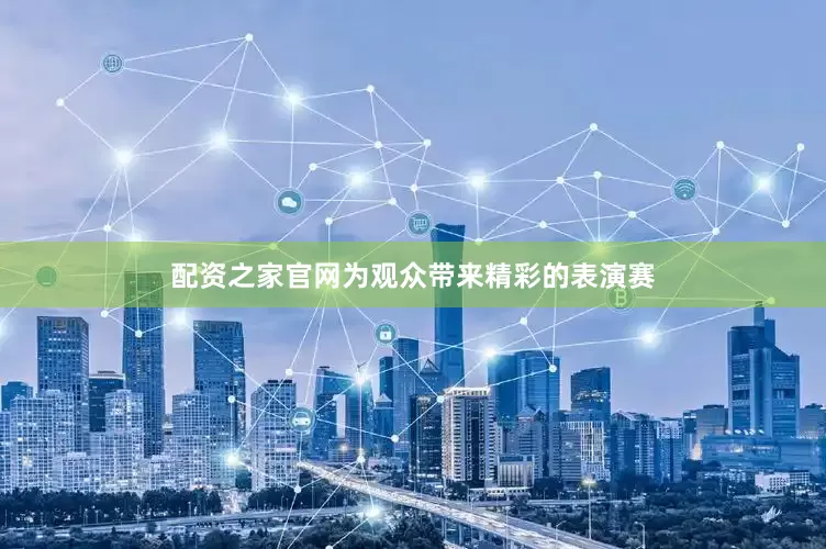 配资之家官网为观众带来精彩的表演赛