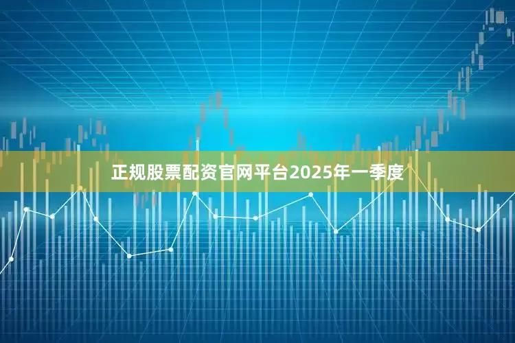 正规股票配资官网平台　　2025年一季度