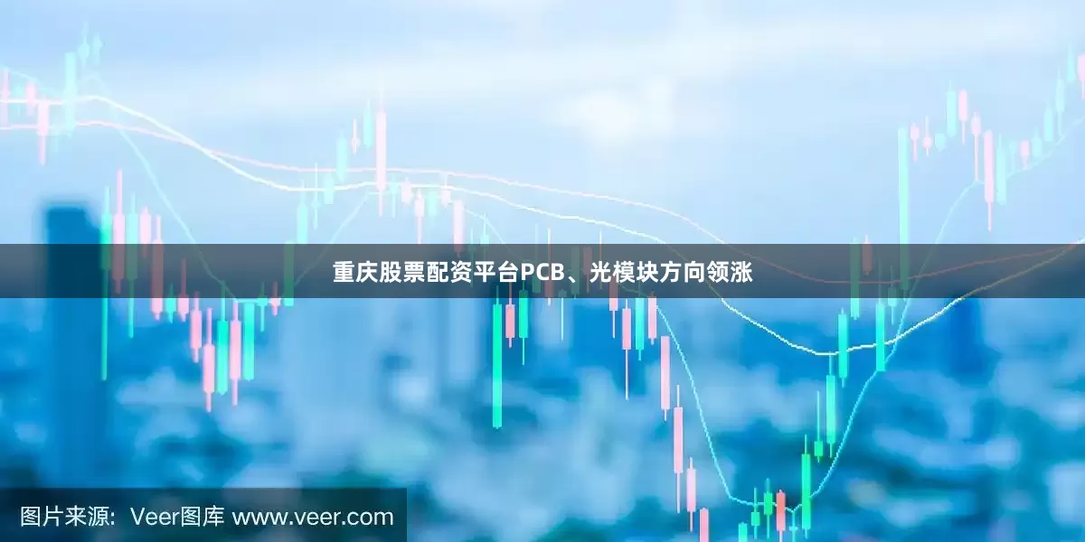 重庆股票配资平台PCB、光模块方向领涨