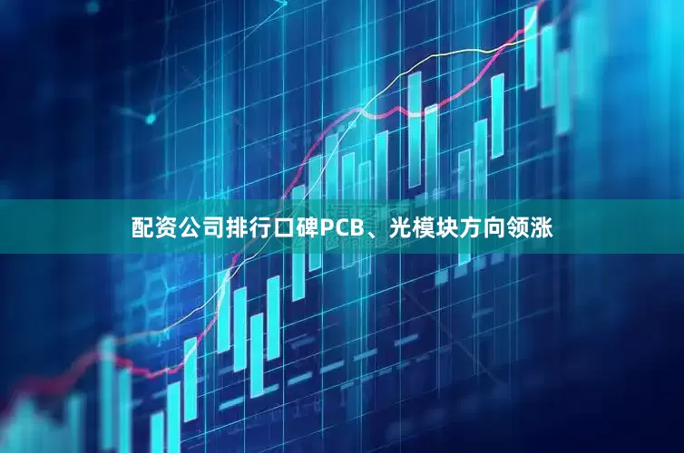配资公司排行口碑PCB、光模块方向领涨