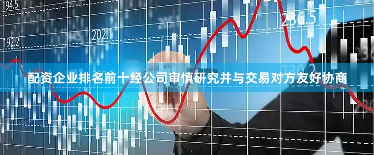 配资企业排名前十经公司审慎研究并与交易对方友好协商