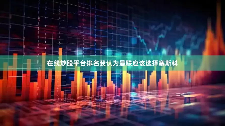 在线炒股平台排名我认为曼联应该选择塞斯科
