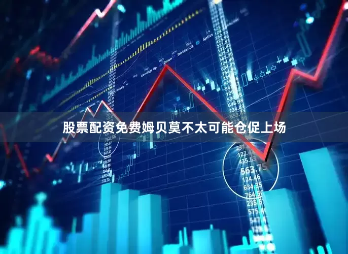 股票配资免费姆贝莫不太可能仓促上场