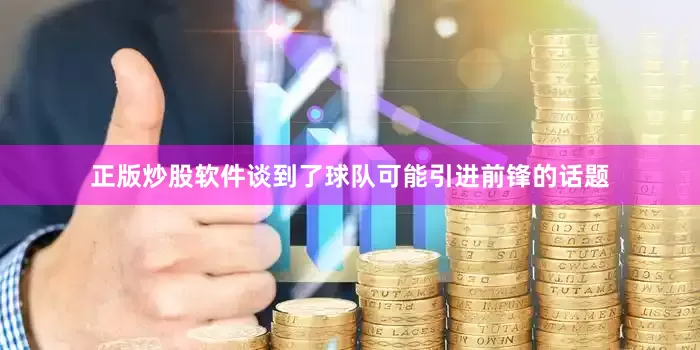 正版炒股软件谈到了球队可能引进前锋的话题