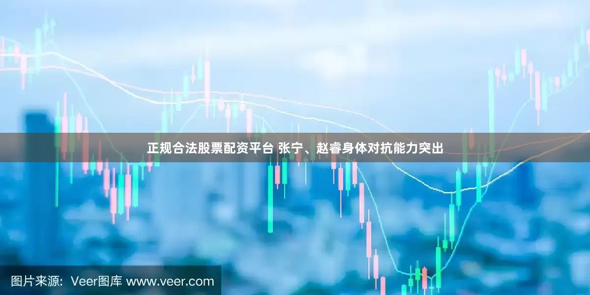正规合法股票配资平台 张宁、赵睿身体对抗能力突出