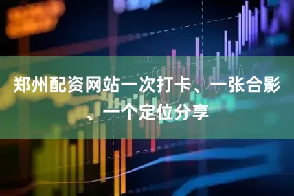 郑州配资网站一次打卡、一张合影、一个定位分享
