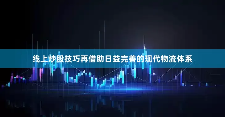 线上炒股技巧再借助日益完善的现代物流体系