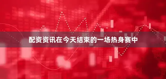配资资讯　　在今天结束的一场热身赛中